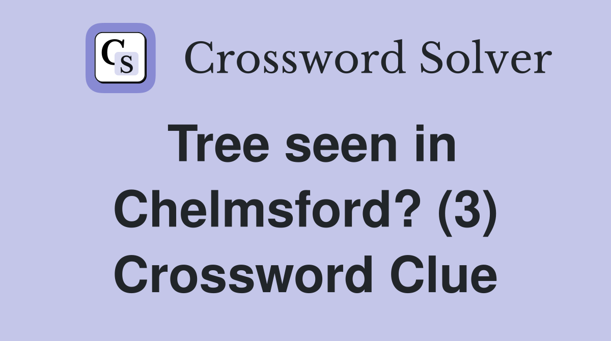 Tree seen in Chelmsford? (3) Crossword Clue