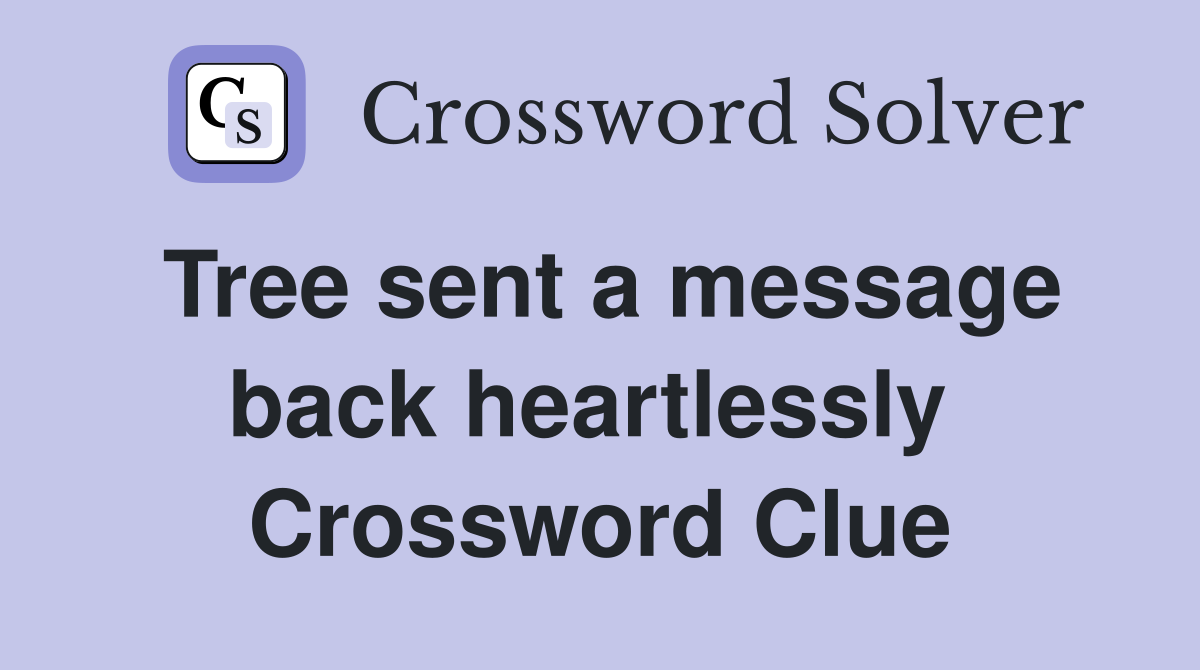 Tree sent a message back heartlessly  Crossword Clue