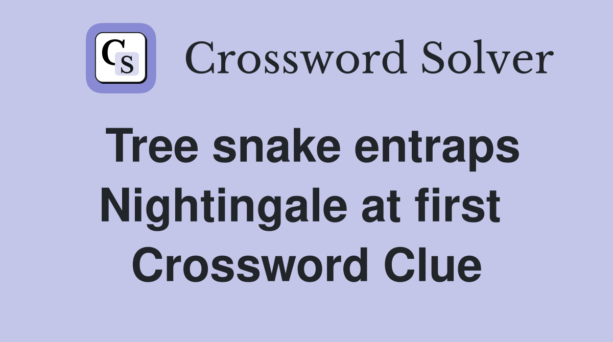 Tree snake entraps Nightingale at first  Crossword Clue