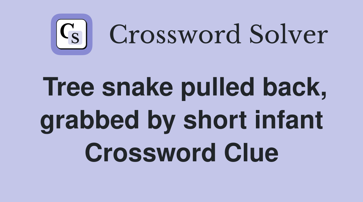 Tree snake pulled back, grabbed by short infant Crossword Clue