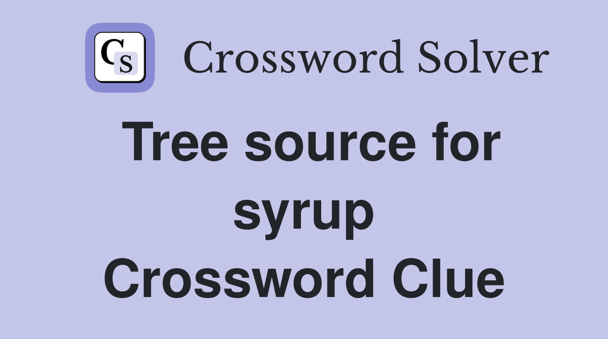 Tree source for syrup Crossword Clue