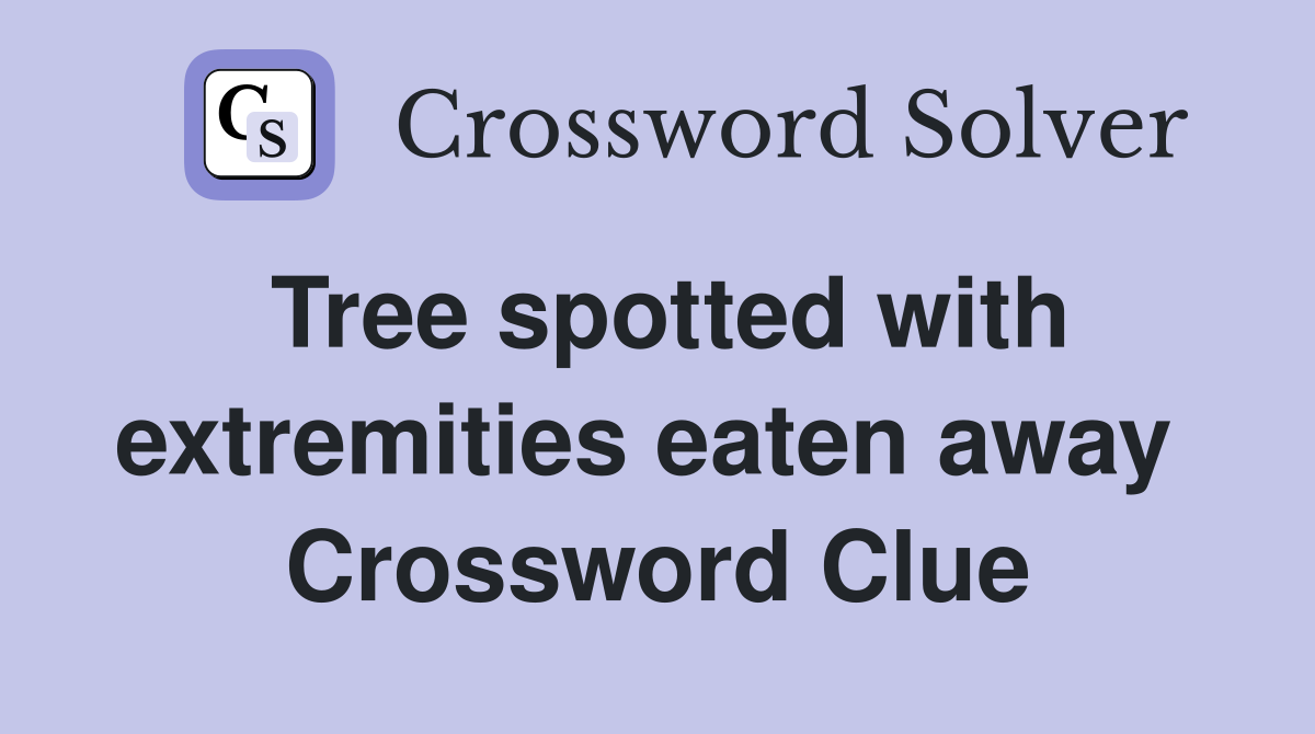 Tree spotted with extremities eaten away  Crossword Clue