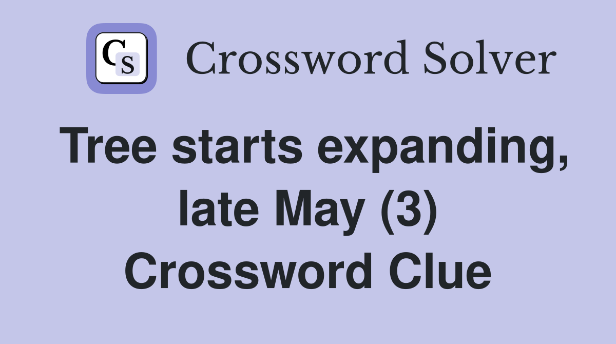 Tree starts expanding, late May (3) Crossword Clue