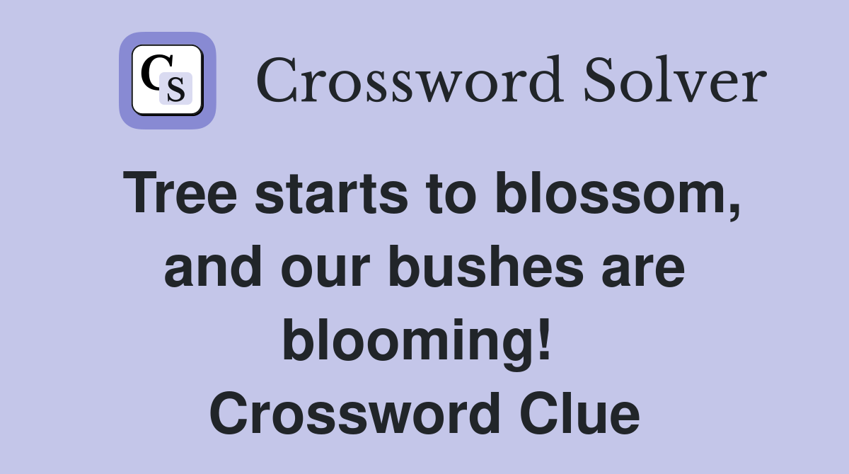 Tree starts to blossom, and our bushes are blooming!  Crossword Clue