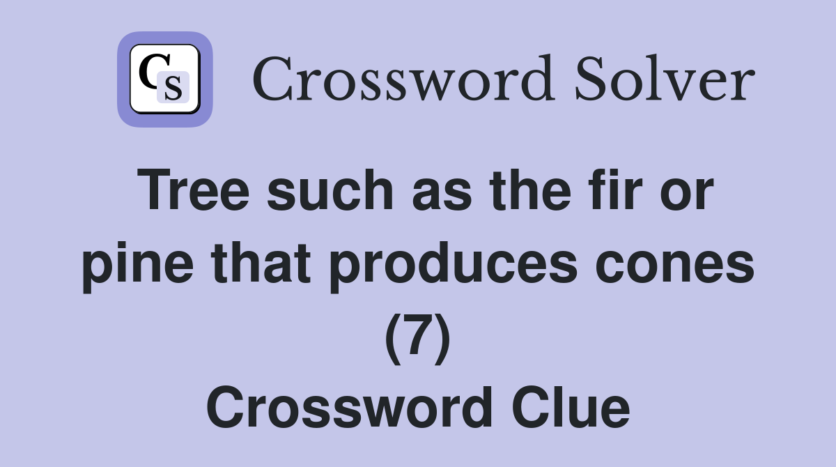 Tree such as the fir or pine that produces cones (7) Crossword Clue