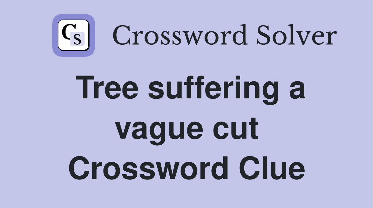 Tree suffering a vague cut Crossword Clue