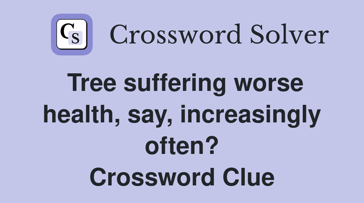 Tree suffering worse health, say, increasingly often? Crossword Clue