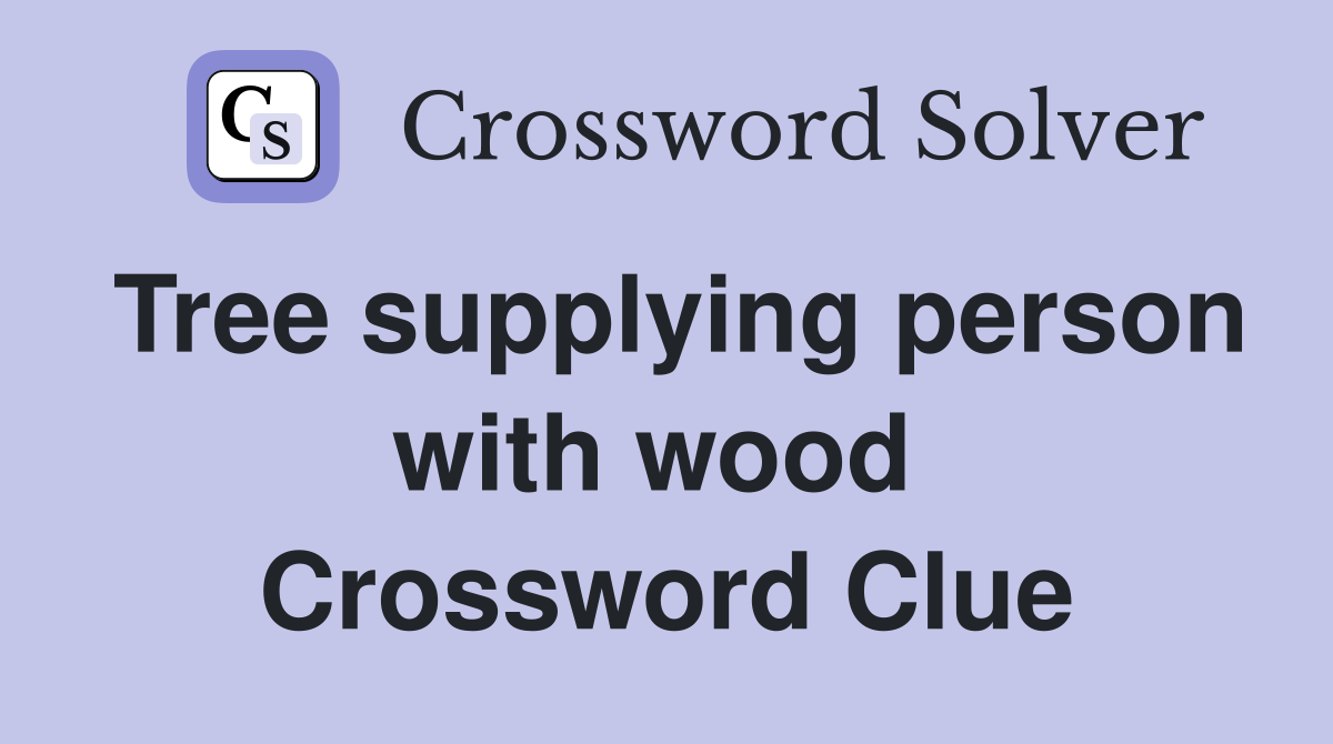 Tree supplying person with wood  Crossword Clue