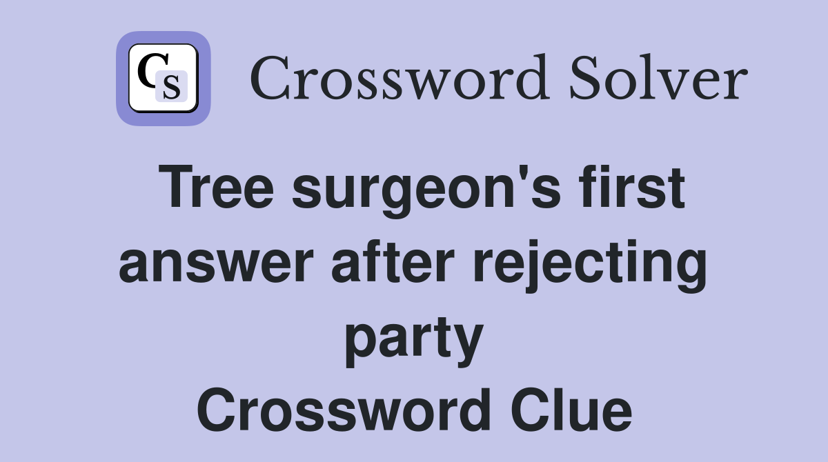 Tree surgeon's first answer after rejecting party Crossword Clue