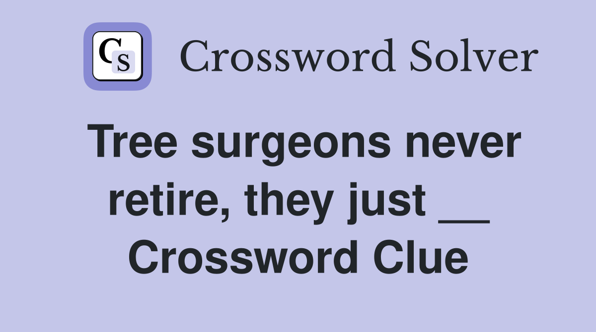Tree surgeons never retire, they just __ Crossword Clue