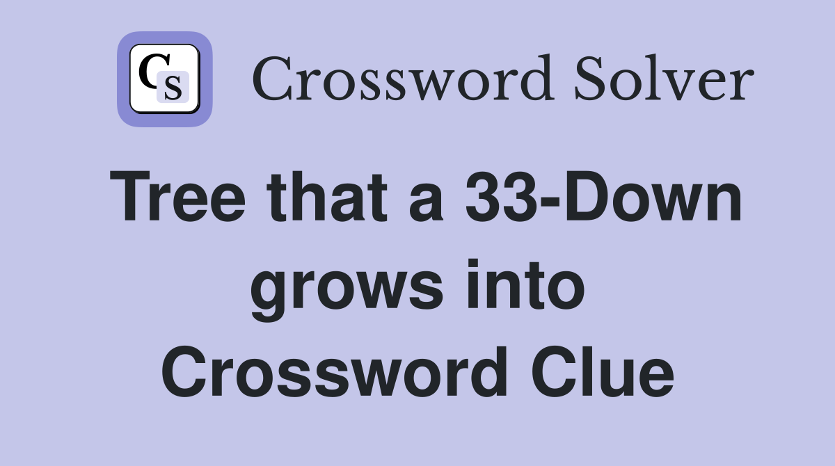 Tree that a 33-Down grows into Crossword Clue