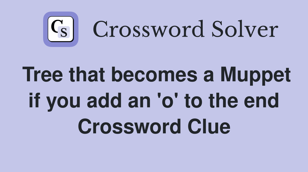Tree that becomes a Muppet if you add an 'o' to the end Crossword Clue