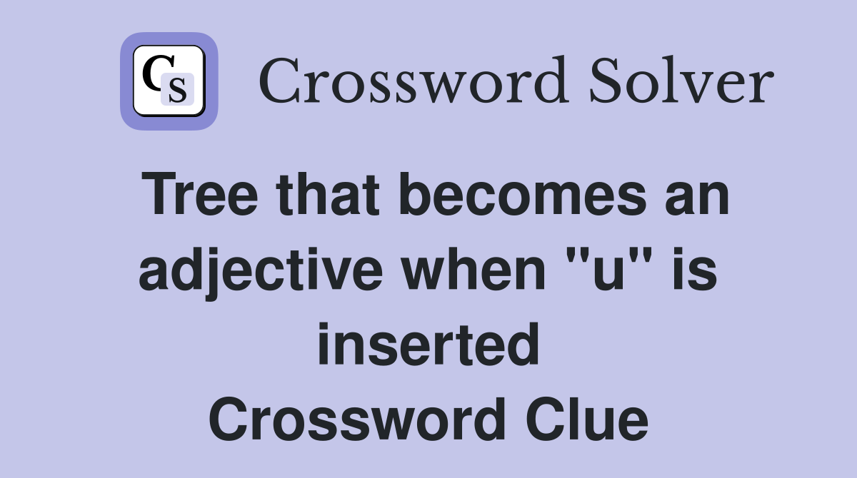 Tree that becomes an adjective when "u" is inserted Crossword Clue