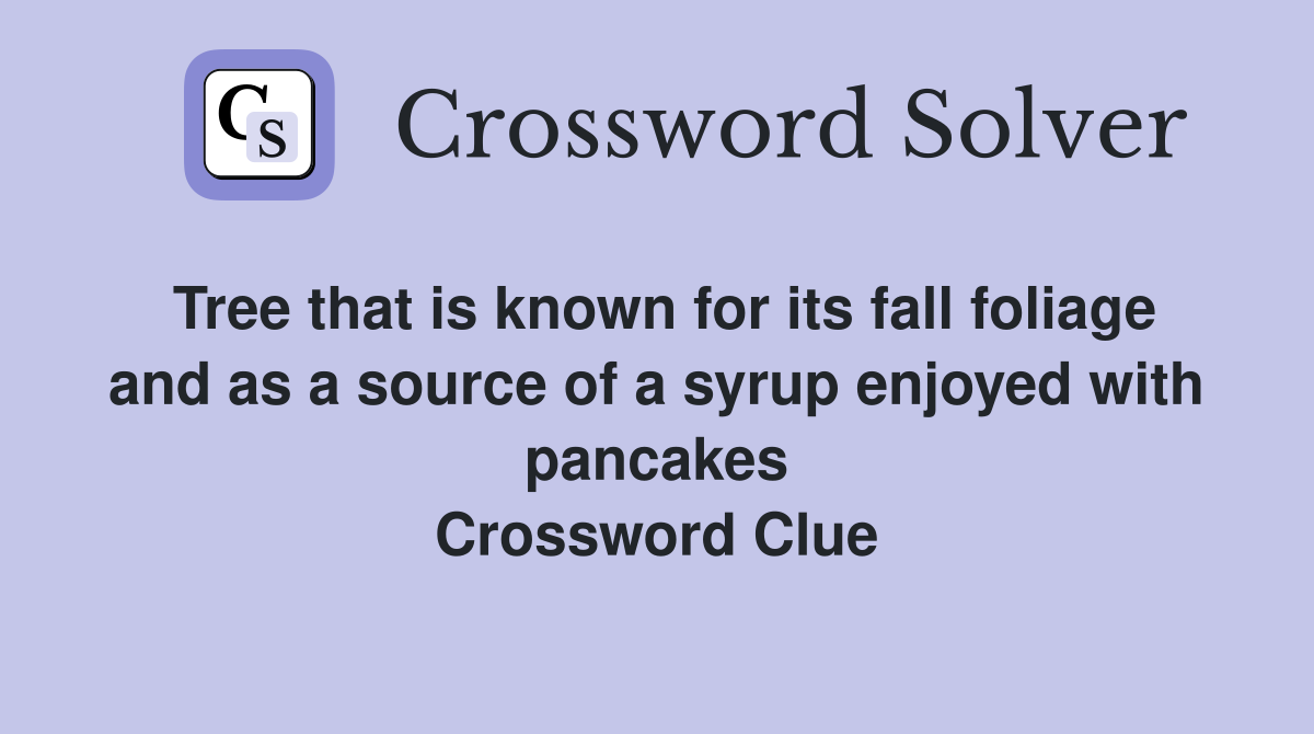 Tree that is known for its fall foliage and as a source of a syrup enjoyed with pancakes Crossword Clue