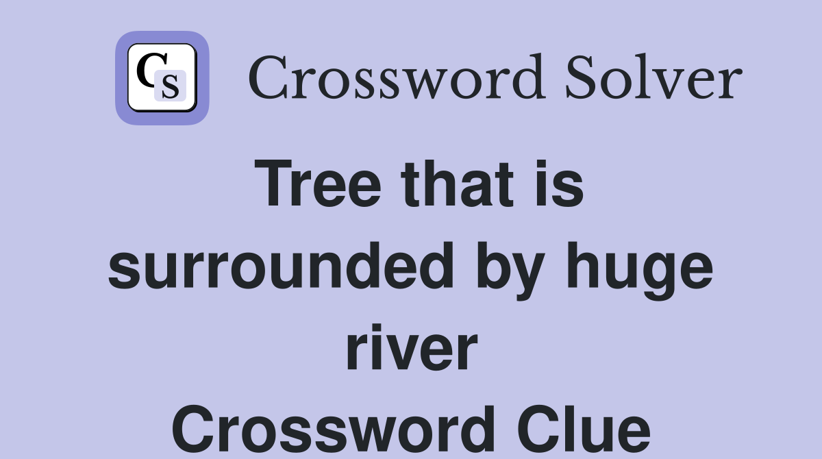 Tree that is surrounded by huge river Crossword Clue
