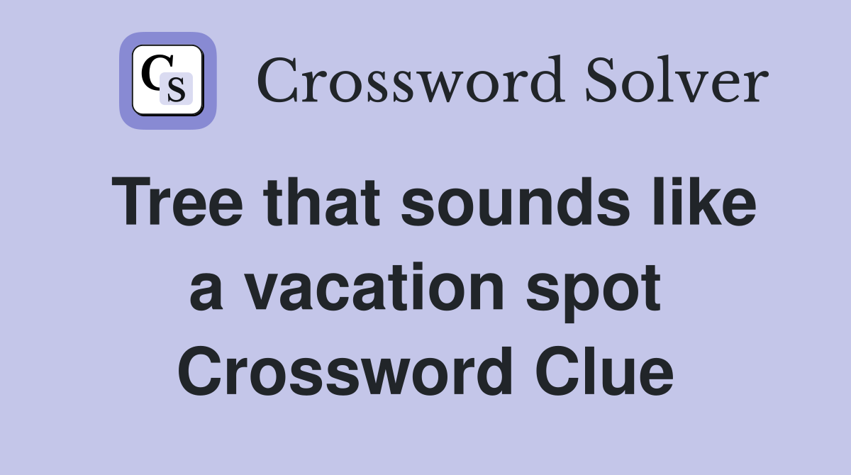 Tree that sounds like a vacation spot Crossword Clue