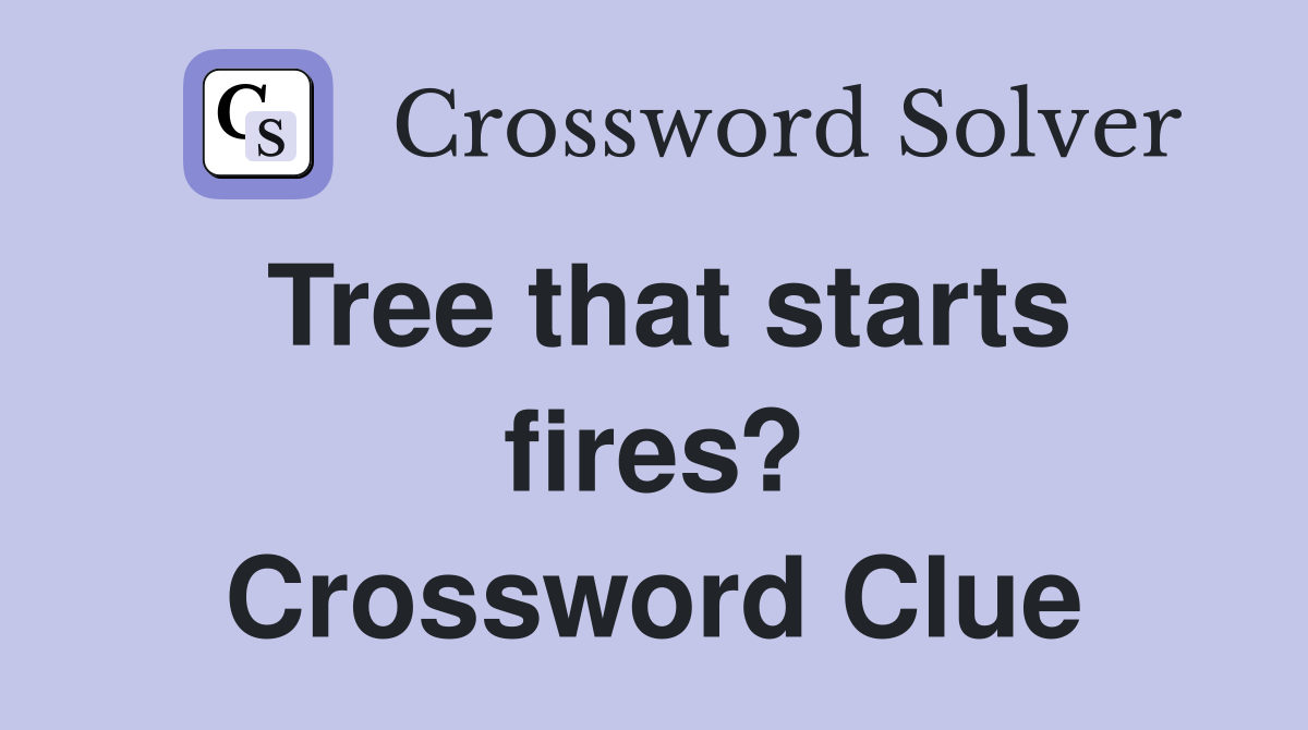 Tree that starts fires? Crossword Clue