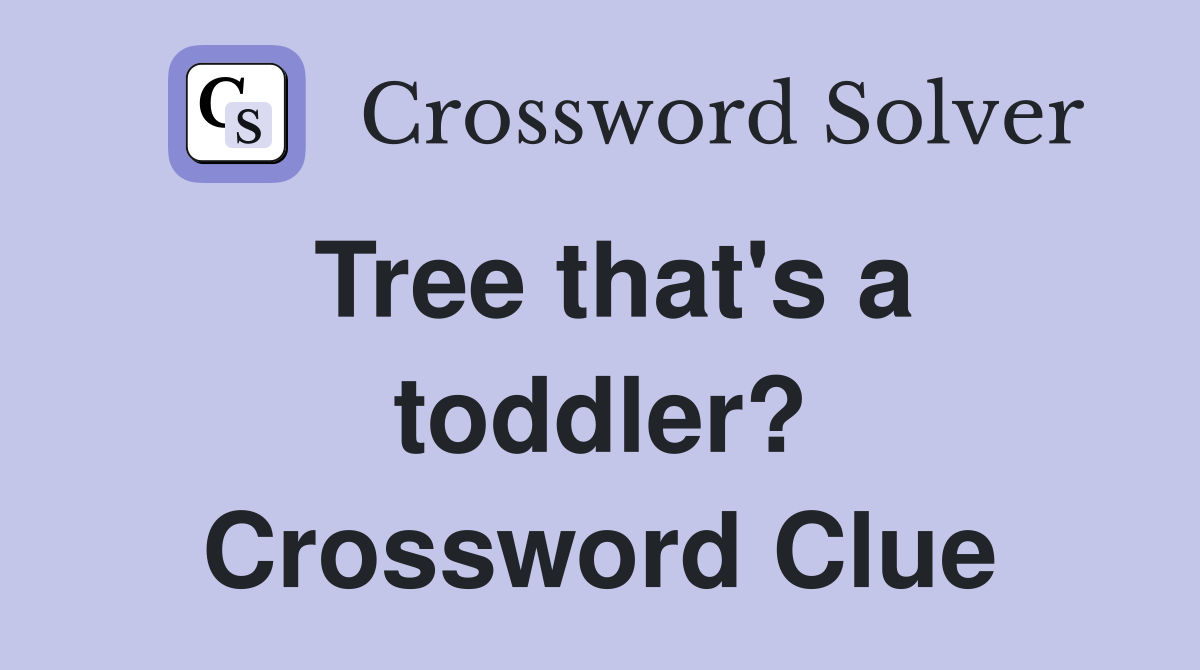 Tree that's a toddler? Crossword Clue