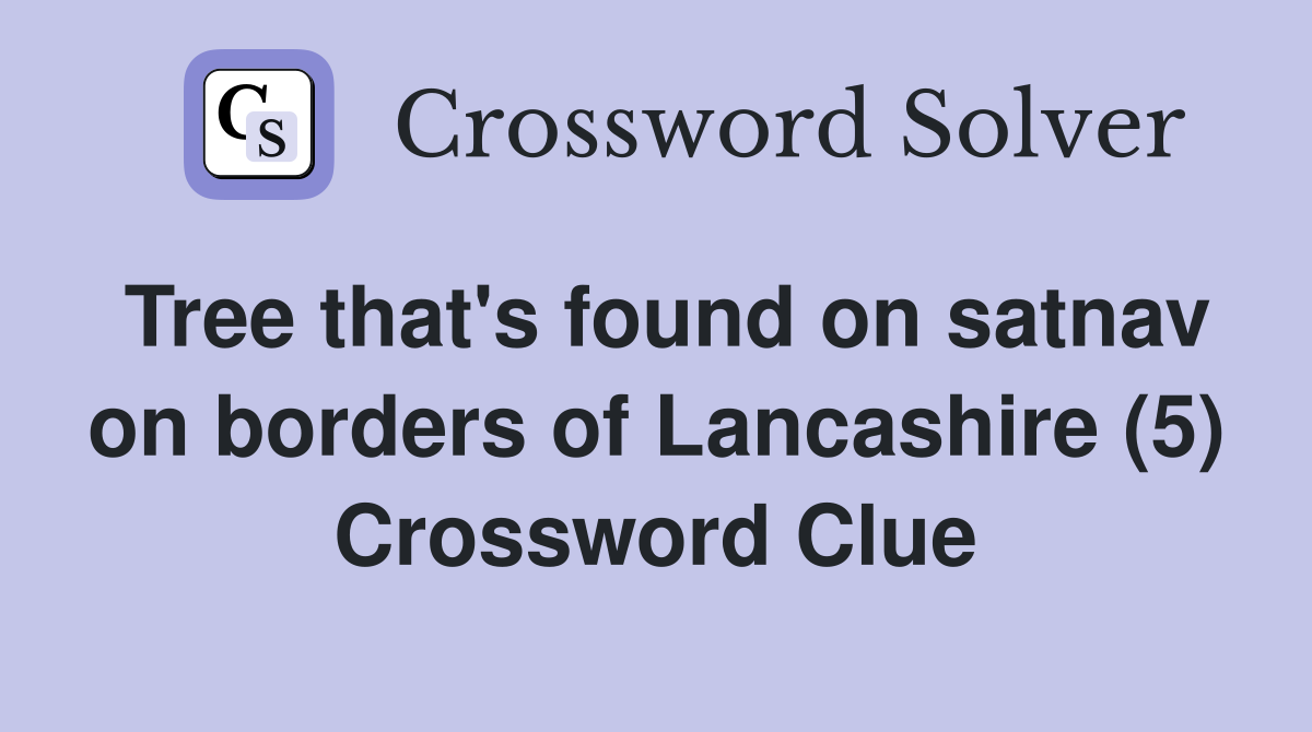 Tree that's found on satnav on borders of Lancashire (5) Crossword Clue