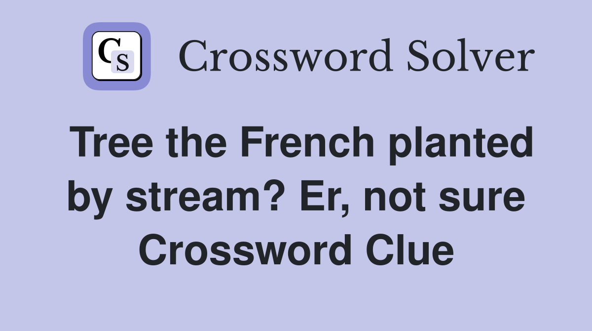 Tree the French planted by stream? Er, not sure Crossword Clue