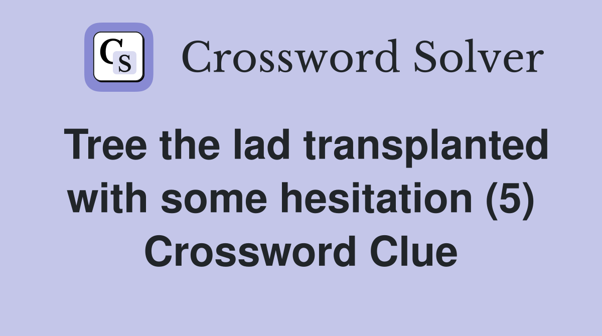 Tree the lad transplanted with some hesitation (5) Crossword Clue
