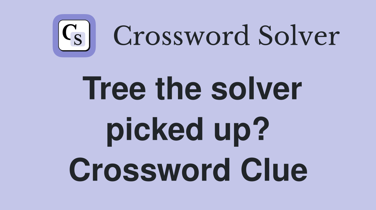 Tree the solver picked up? Crossword Clue