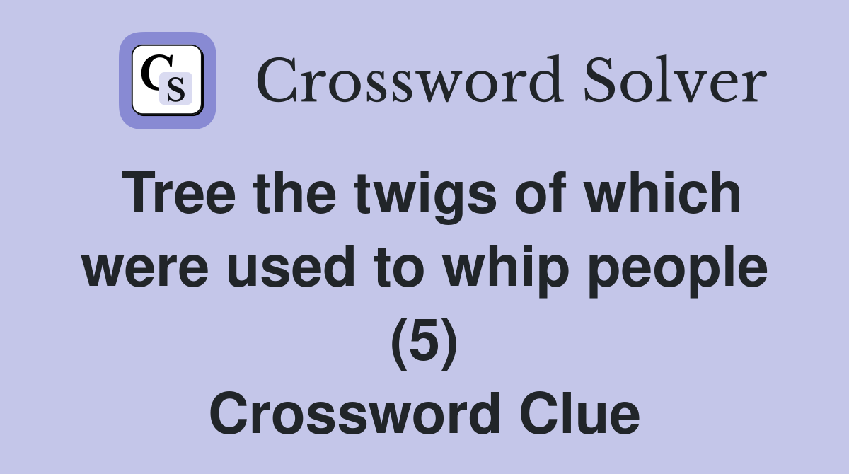 Tree the twigs of which were used to whip people (5) Crossword Clue