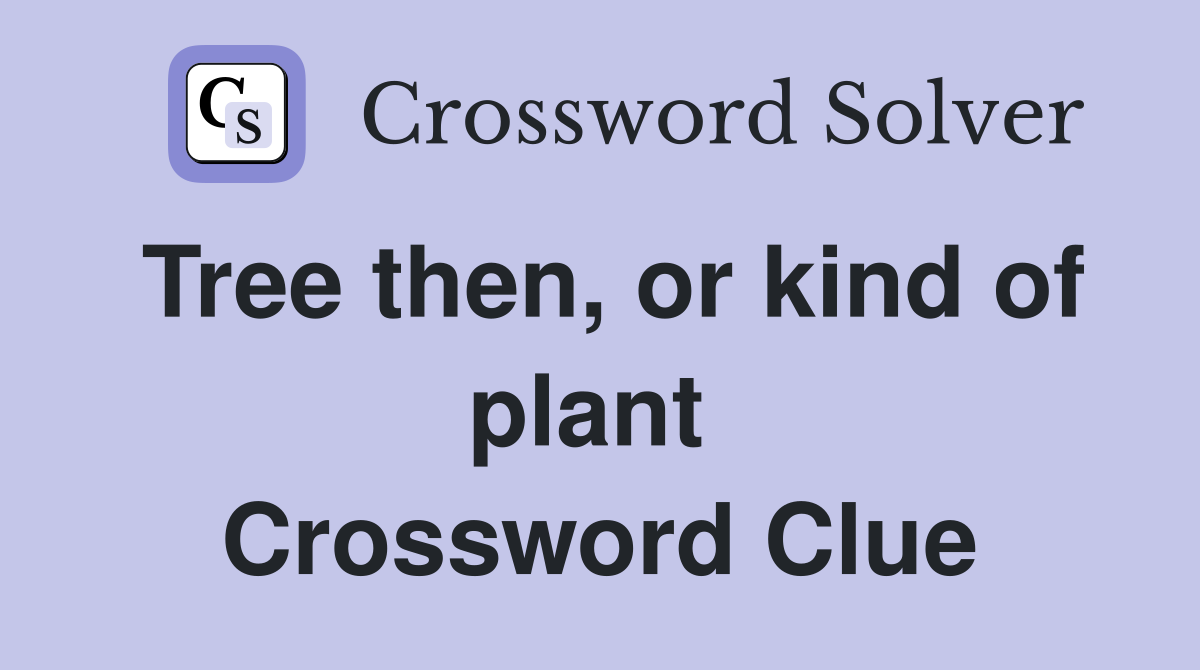 Tree then, or kind of plant  Crossword Clue