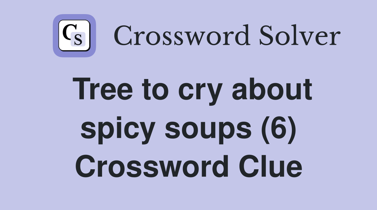 Tree to cry about spicy soups (6) Crossword Clue