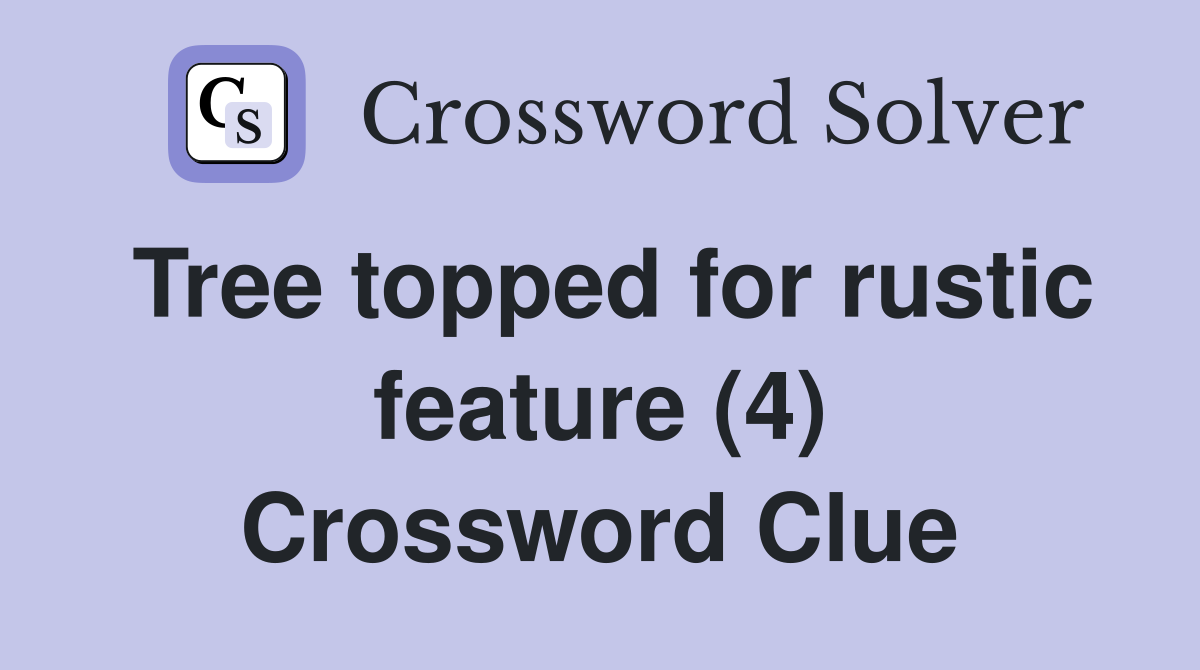 Tree topped for rustic feature (4) Crossword Clue