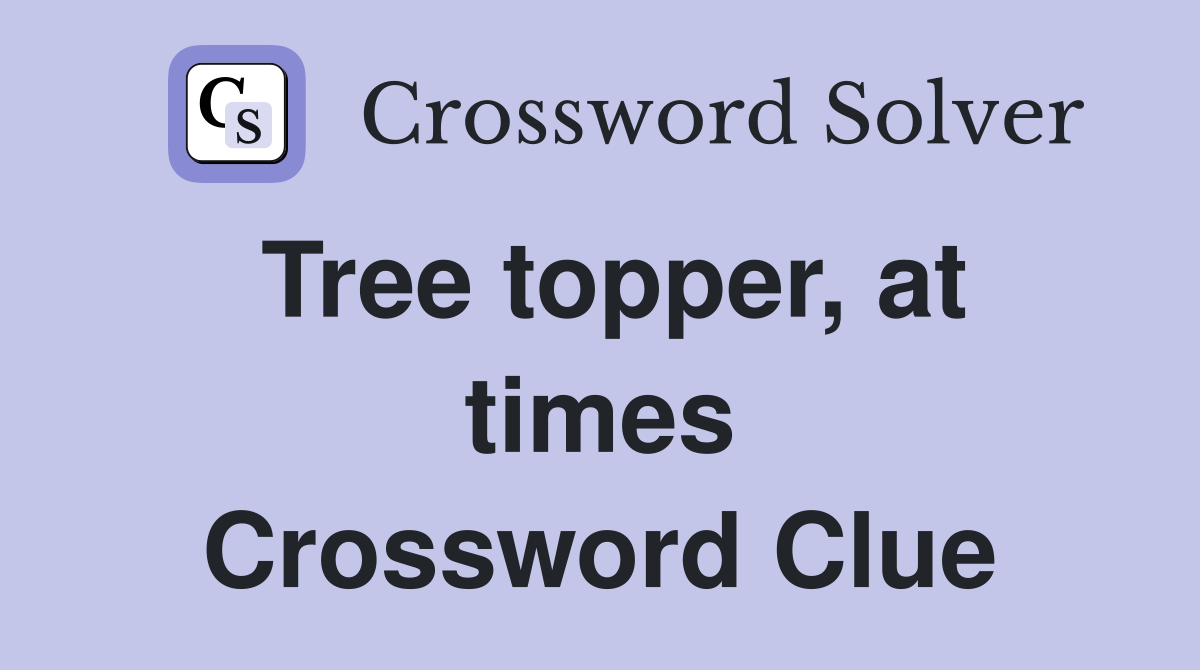 Tree topper, at times Crossword Clue