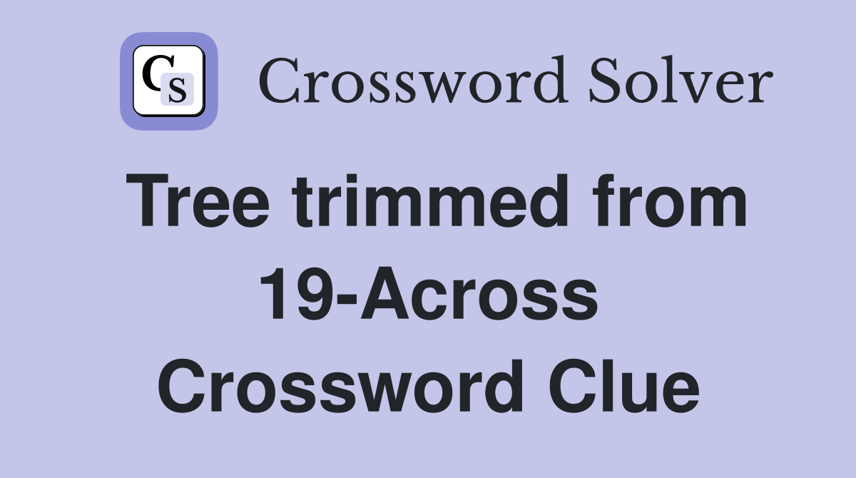 Tree trimmed from 19-Across Crossword Clue
