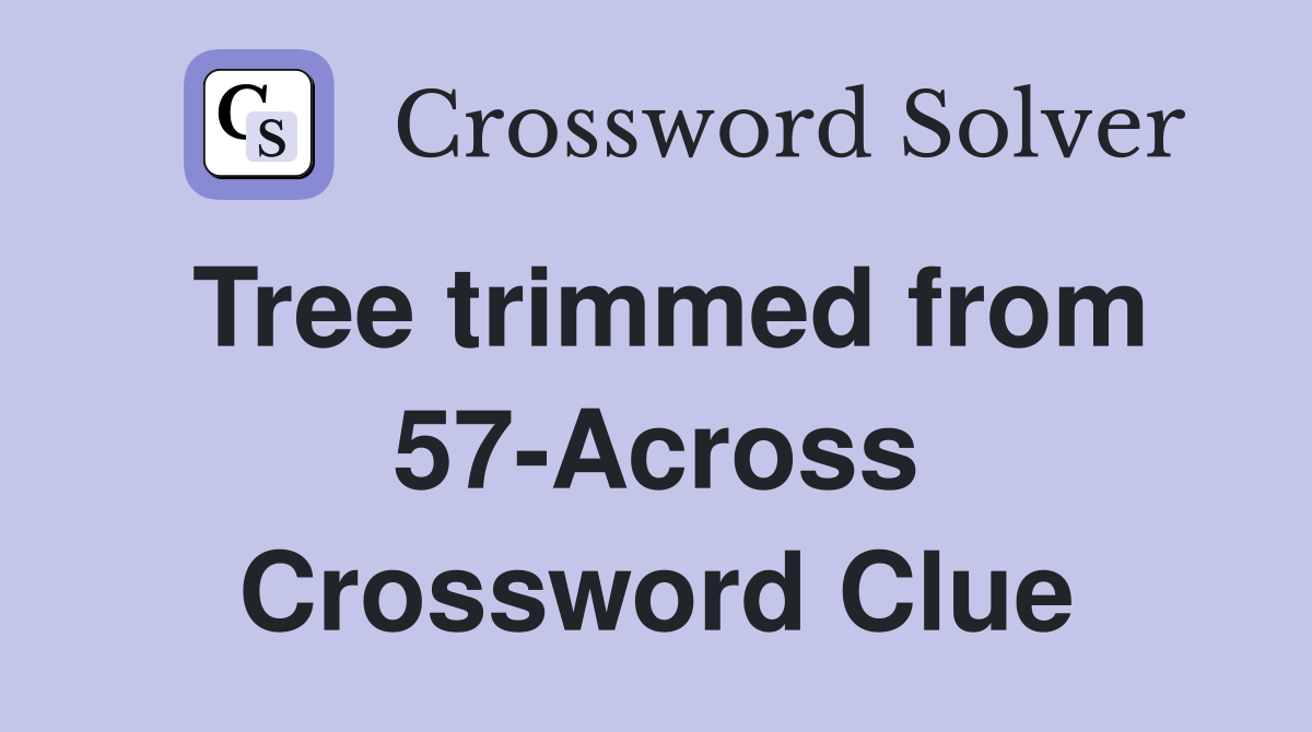 Tree trimmed from 57-Across Crossword Clue