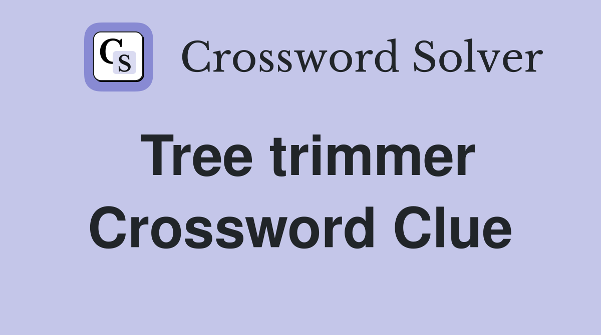 Tree trimmer Crossword Clue