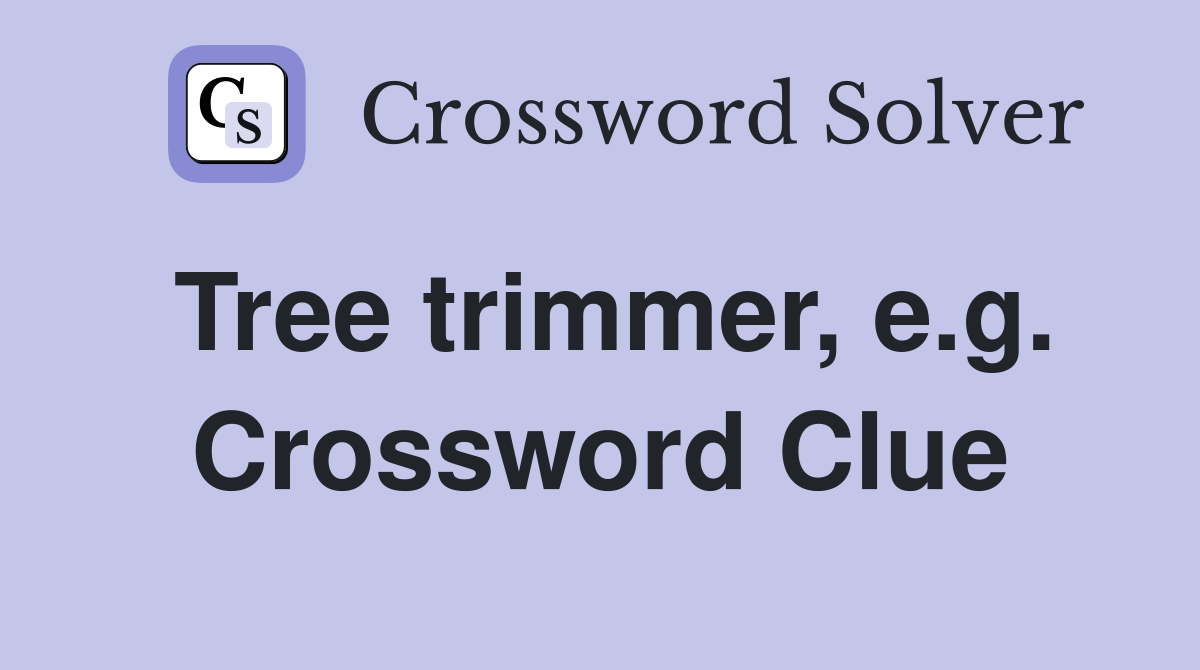 Tree trimmer, e.g. Crossword Clue