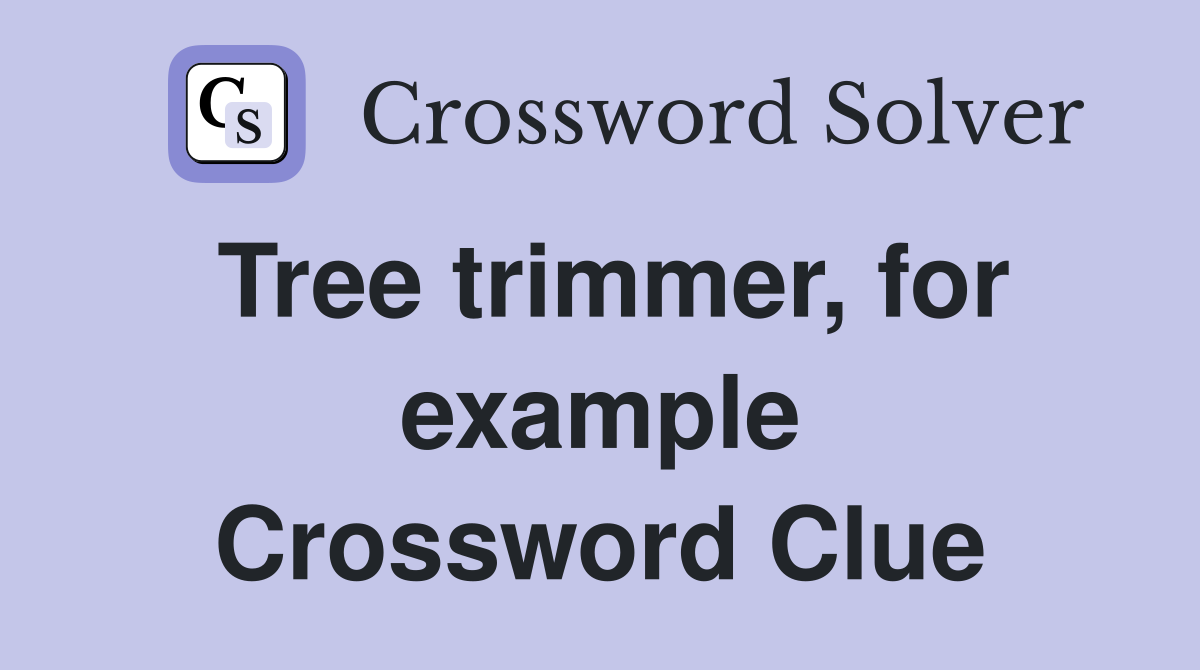 Tree trimmer, for example Crossword Clue