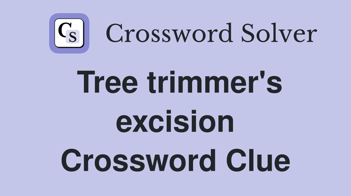 Tree trimmer's excision Crossword Clue