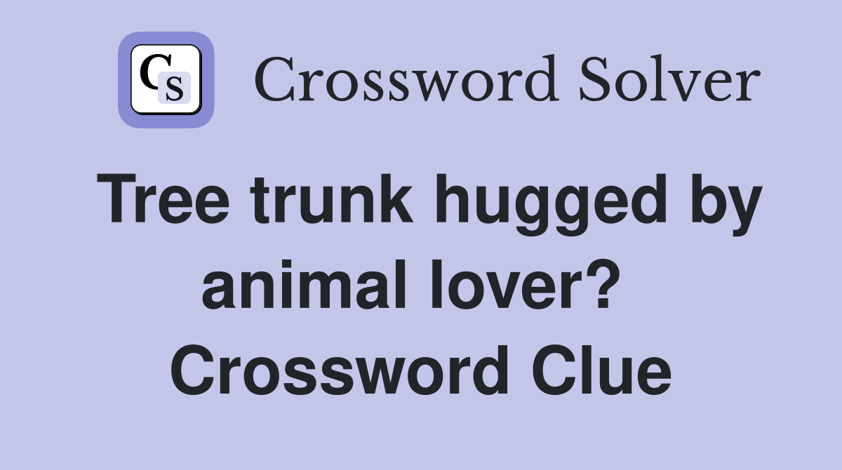 Tree trunk hugged by animal lover?  Crossword Clue