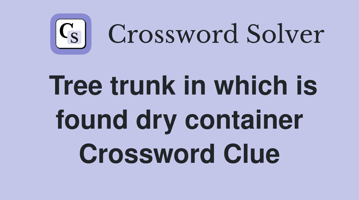 Tree trunk in which is found dry container Crossword Clue