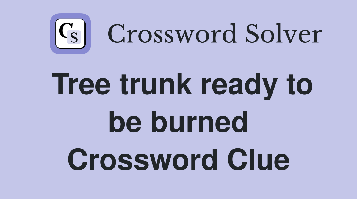 Tree trunk ready to be burned Crossword Clue