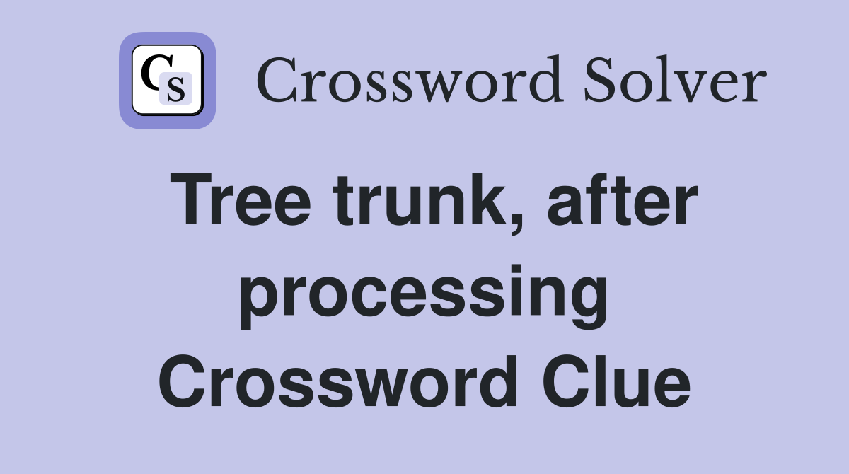 Tree trunk, after processing Crossword Clue