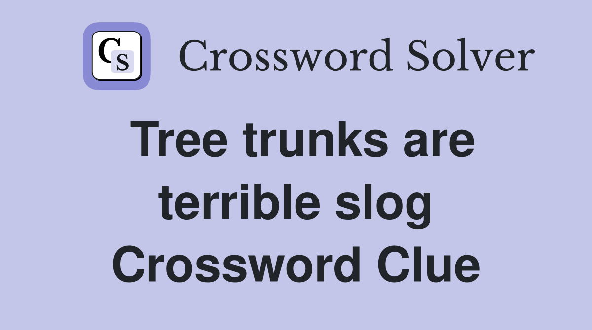 Tree trunks are terrible slog Crossword Clue