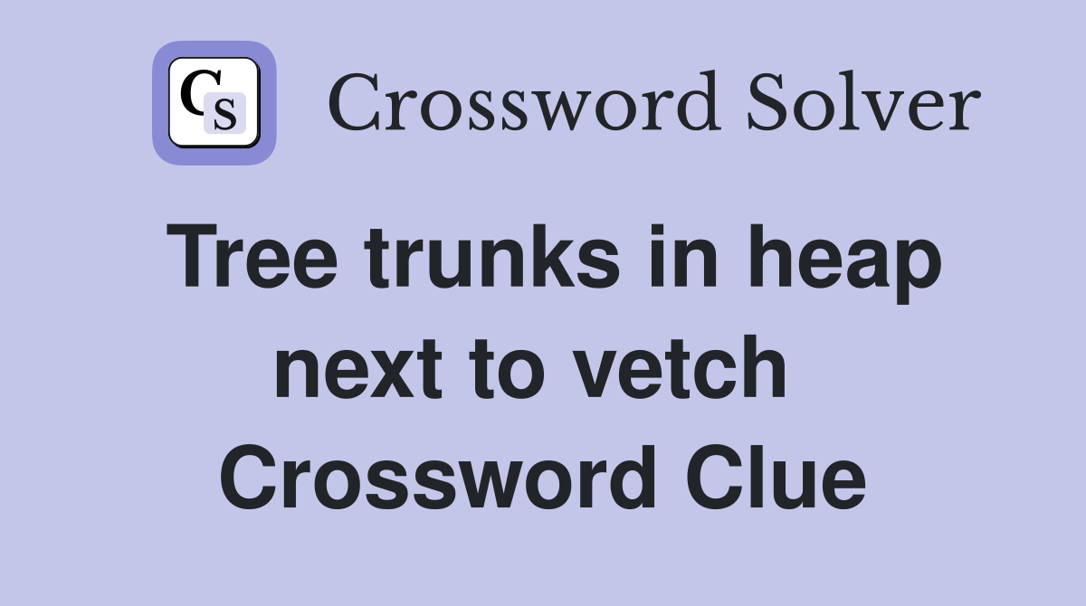 Tree trunks in heap next to vetch  Crossword Clue