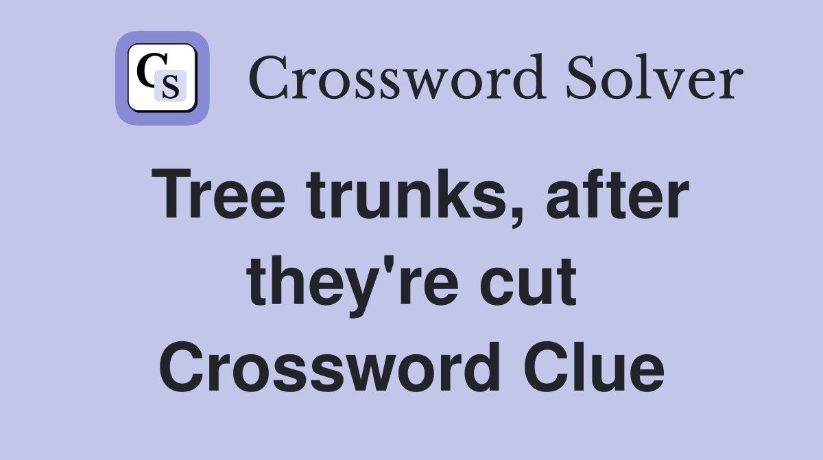 Tree trunks, after they're cut Crossword Clue