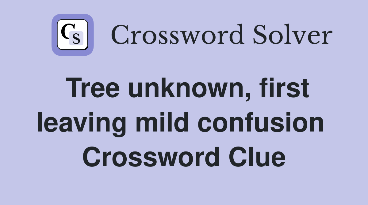 Tree unknown, first leaving mild confusion  Crossword Clue