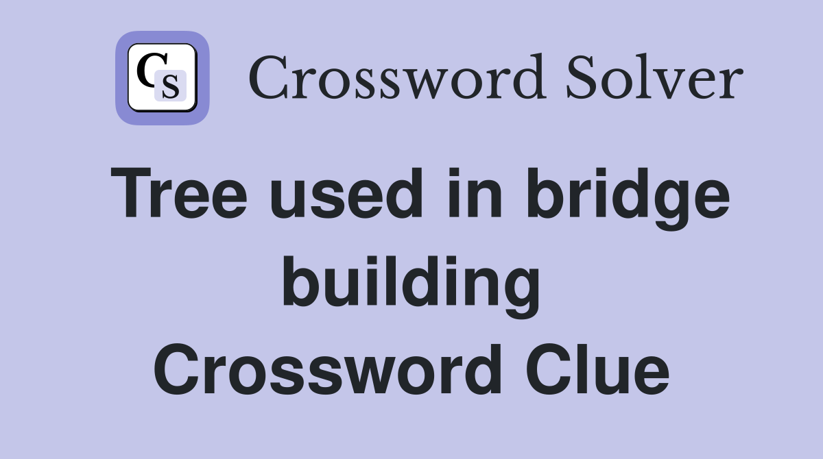 Tree used in bridge building Crossword Clue