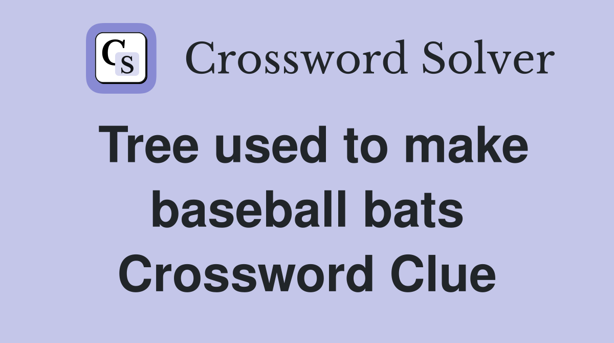 Tree used to make baseball bats Crossword Clue