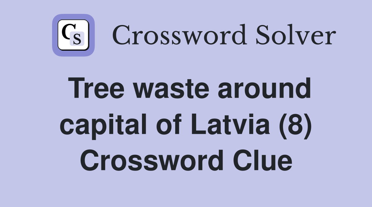 Tree waste around capital of Latvia (8) Crossword Clue