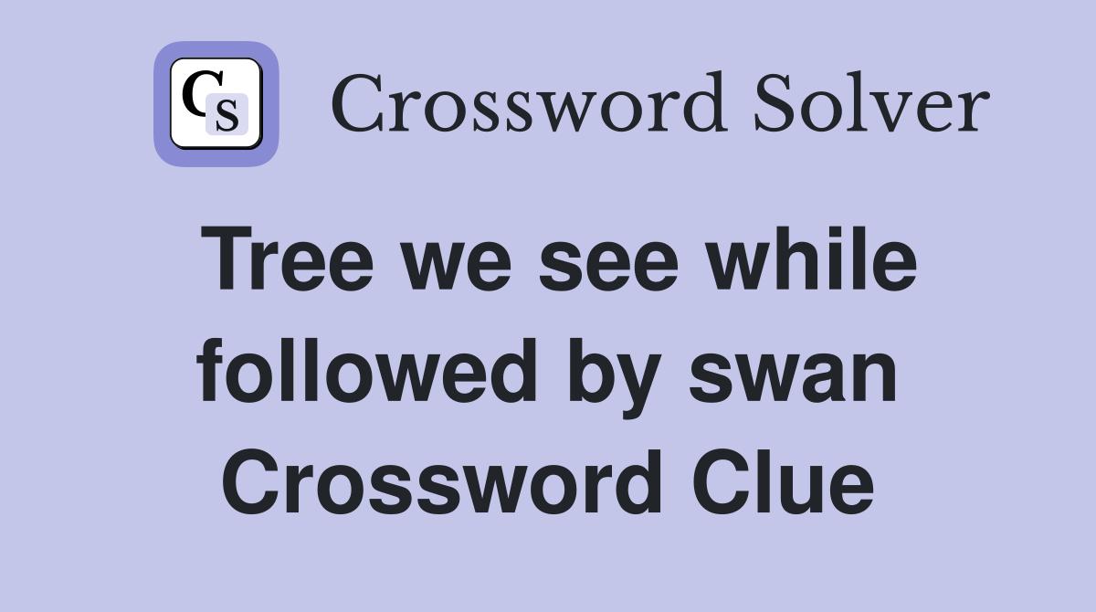 Tree we see while followed by swan Crossword Clue