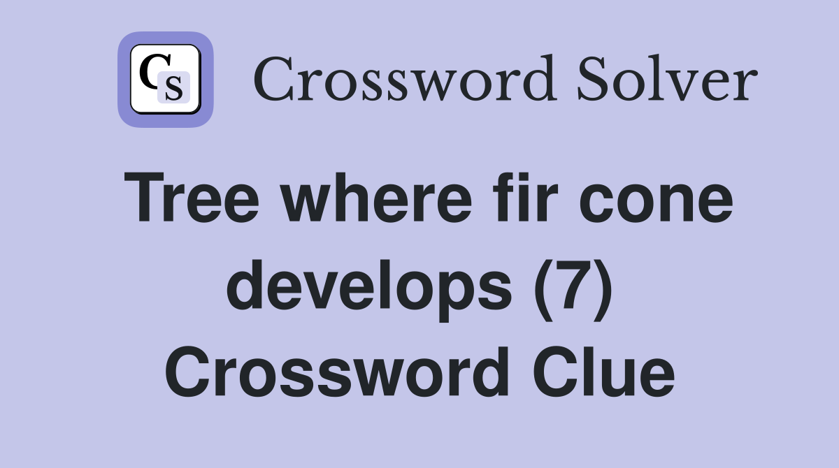 Tree where fir cone develops (7) Crossword Clue